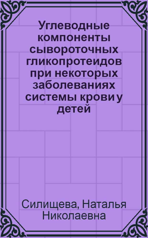 Углеводные компоненты сывороточных гликопротеидов при некоторых заболеваниях системы крови у детей : Автореферат дис. на соискание учен. степени канд. мед. наук