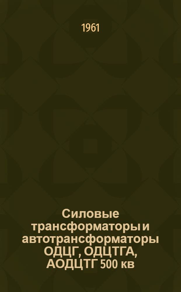Силовые трансформаторы и автотрансформаторы ОДЦГ, ОДЦТГА, АОДЦТГ 500 кв : Каталог