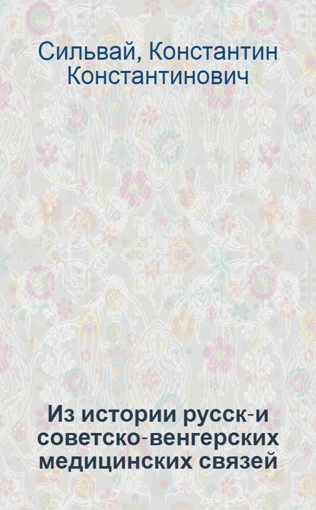 Из истории русско- и советско-венгерских медицинских связей (середина XVIII века - 1961 год) : Автореферат дис. на соискание учен. степени кандидата мед. наук