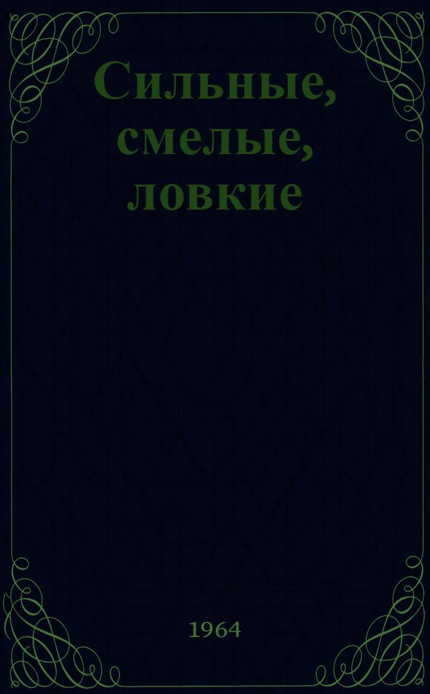 Сильные, смелые, ловкие : (Сборник очерков)