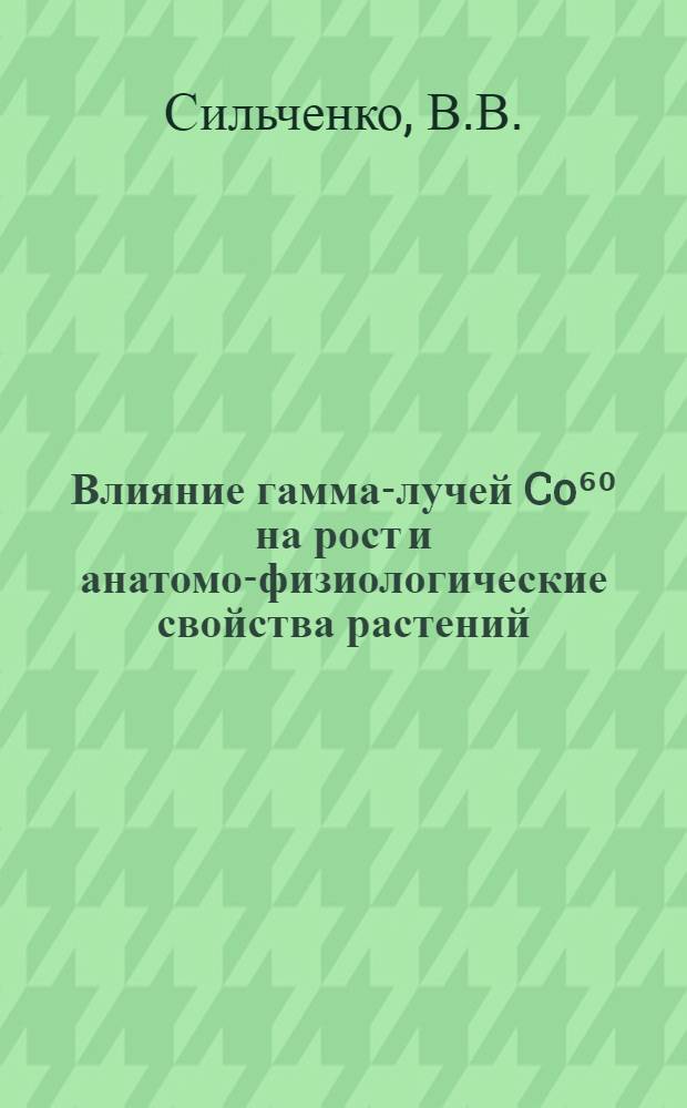 Влияние гамма-лучей Co⁶⁰ на рост и анатомо-физиологические свойства растений : Автореферат дис. на соискание учен. степени кандидата биол. наук