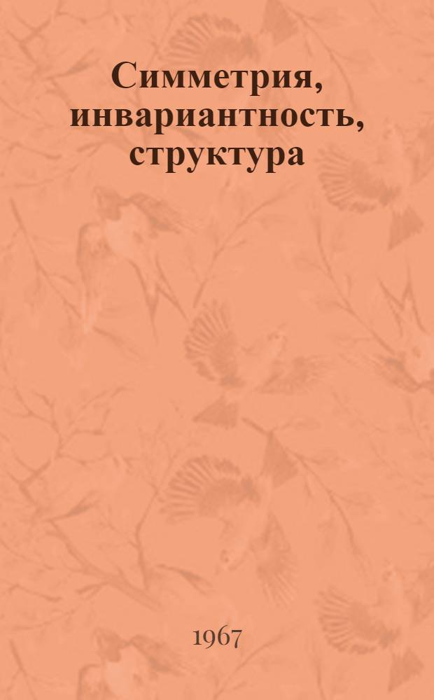 Симметрия, инвариантность, структура : (Филос. очерки)