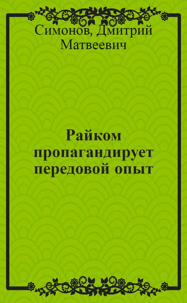 Райком пропагандирует передовой опыт : (Из опыта семинаров по обобщению и распространению передового опыта в сельском хозяйстве)