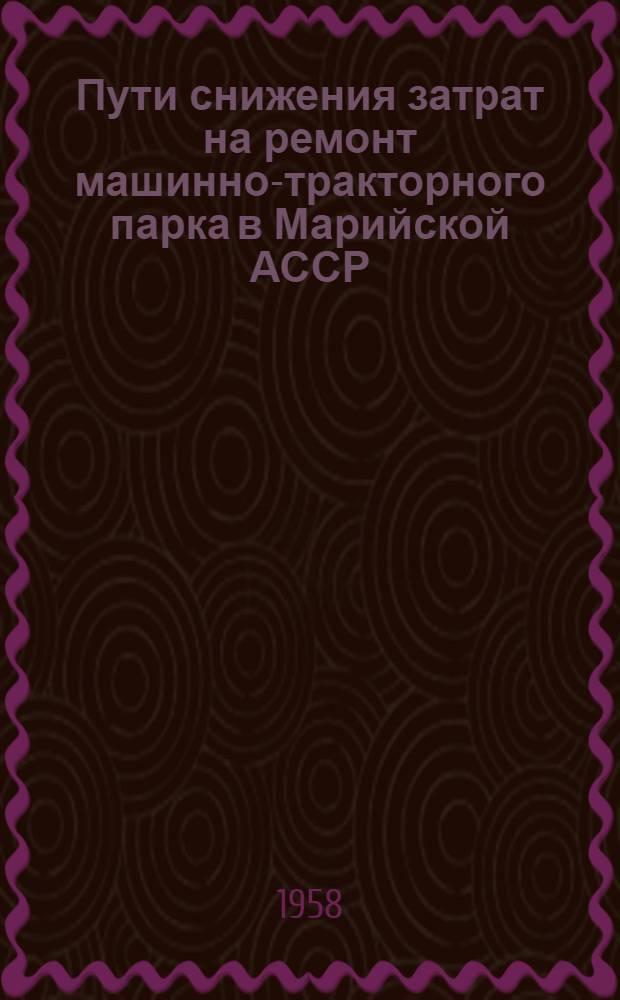 Пути снижения затрат на ремонт машинно-тракторного парка [в Марийской АССР]