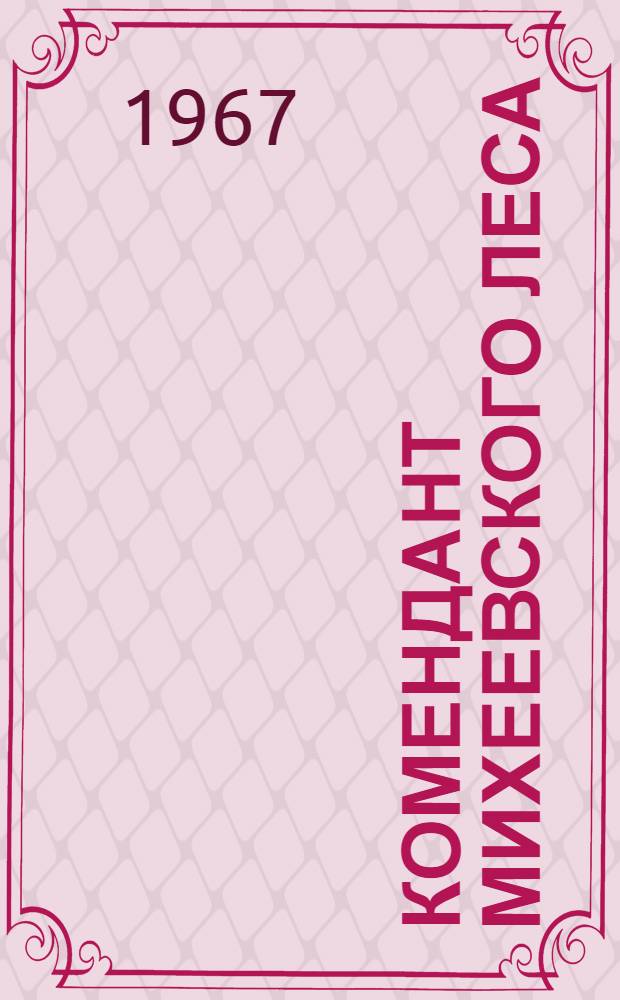 Комендант Михеевского леса : Повесть : Для сред. возраста