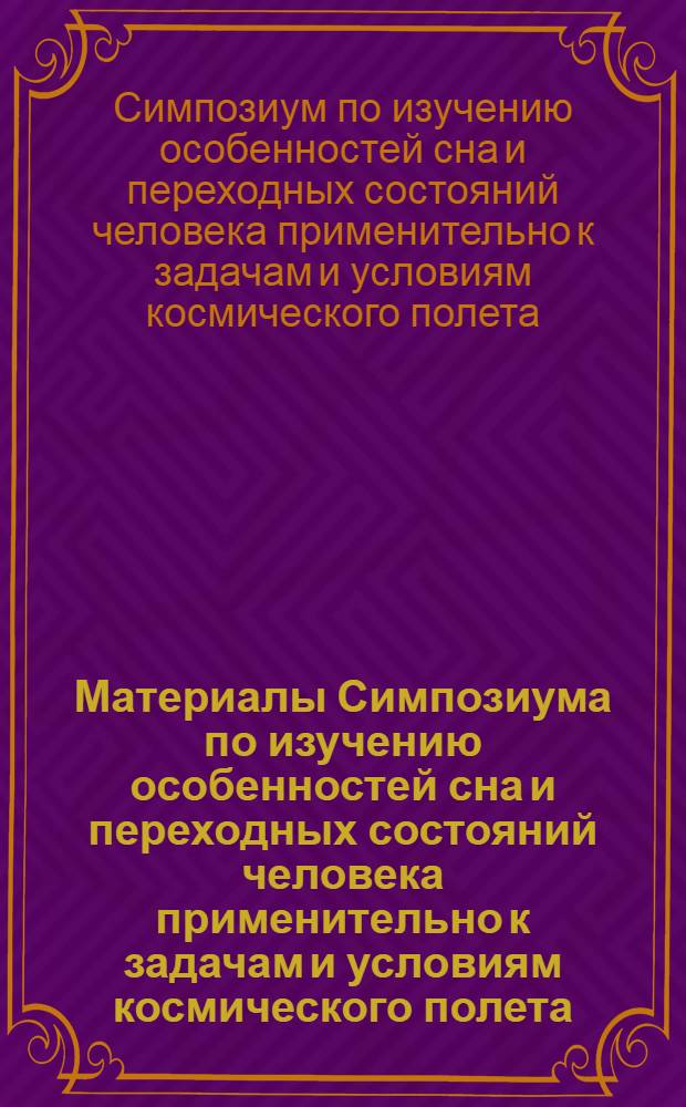 Материалы Симпозиума по изучению особенностей сна и переходных состояний человека применительно к задачам и условиям космического полета. (22-24 января 1968 г.)