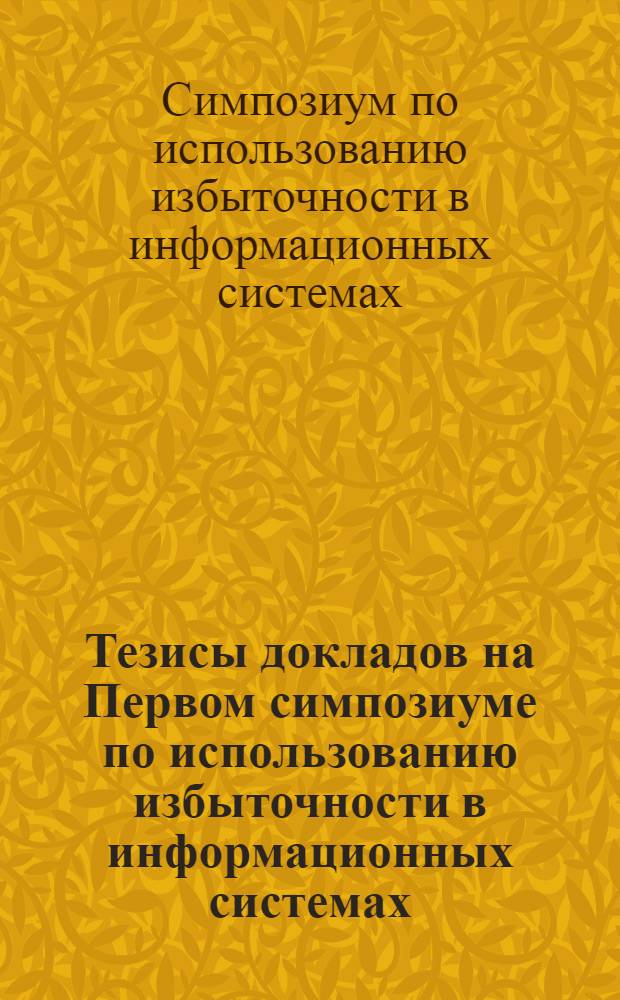Тезисы докладов на Первом симпозиуме по использованию избыточности в информационных системах. 28 ноября 1964 г.