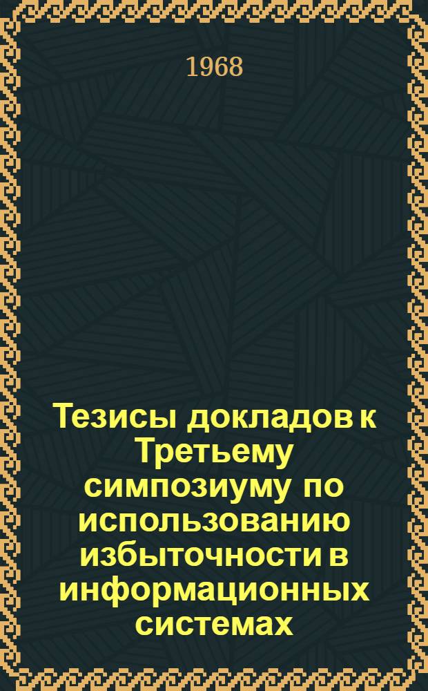 Тезисы докладов к Третьему симпозиуму по использованию избыточности в информационных системах. 17-22 июня 1968 года