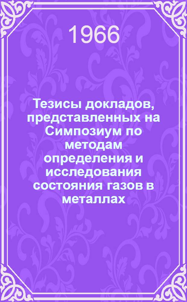 Тезисы докладов, представленных на Симпозиум по методам определения и исследования состояния газов в металлах
