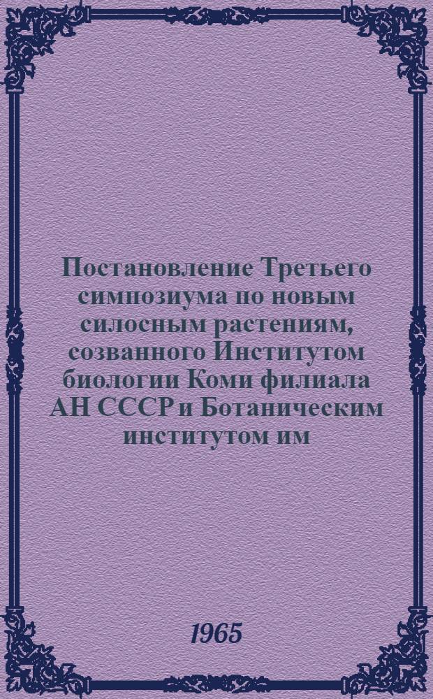 Постановление Третьего симпозиума по новым силосным растениям, созванного Институтом биологии Коми филиала АН СССР и Ботаническим институтом им. В.Л. Комарова АН СССР в г. Сыктывкаре 9-13 августа 1965 года
