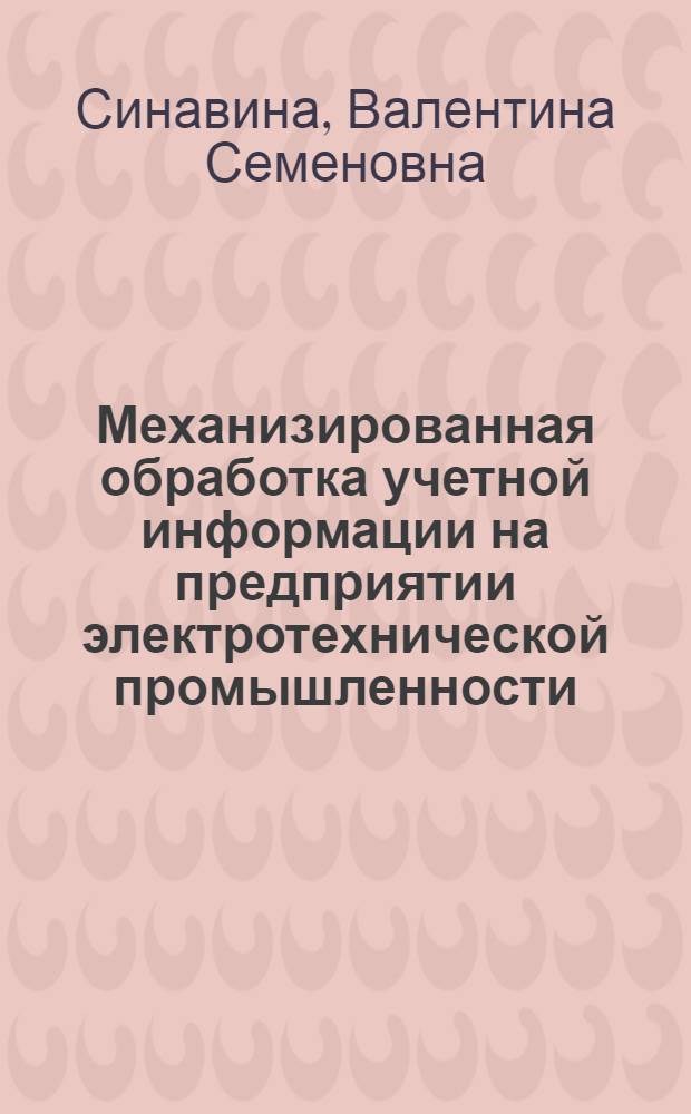 Механизированная обработка учетной информации на предприятии электротехнической промышленности : (Опыт Моск. электрозавода им. В.В. Куйбышева)