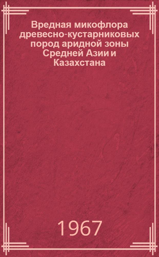 Вредная микофлора древесно-кустарниковых пород аридной зоны Средней Азии и Казахстана