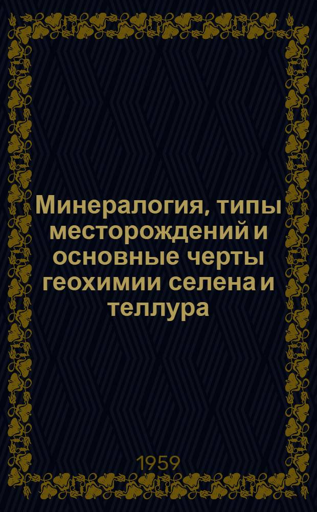Минералогия, типы месторождений и основные черты геохимии селена и теллура