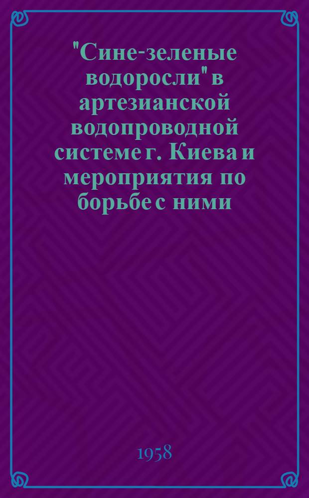 "Сине-зеленые водоросли" в артезианской водопроводной системе г. Киева и мероприятия по борьбе с ними