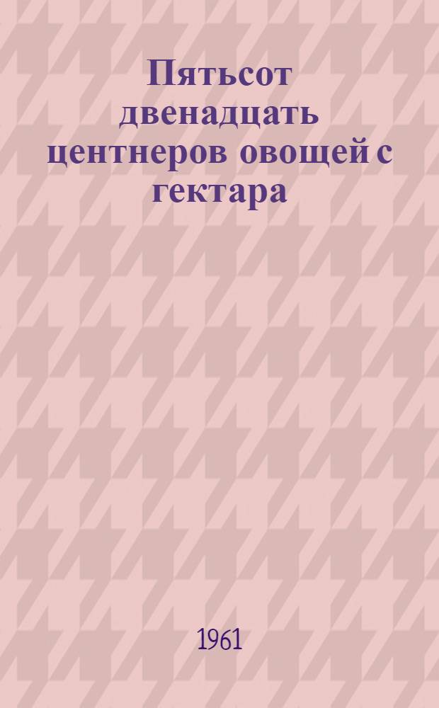 Пятьсот двенадцать центнеров овощей с гектара