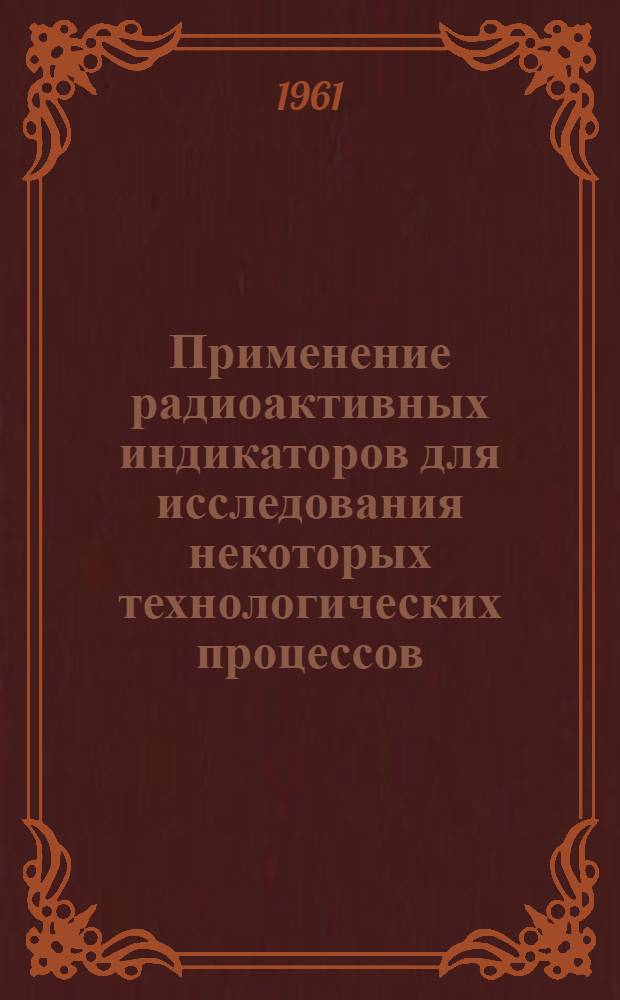 Применение радиоактивных индикаторов для исследования некоторых технологических процессов : (Обзор зарубежной техники)