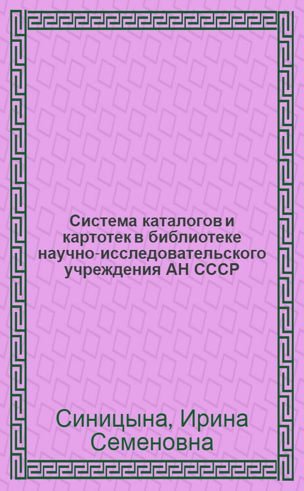 Система каталогов и картотек в библиотеке научно-исследовательского учреждения АН СССР : Метод. пособие для работников библиотек Сектора