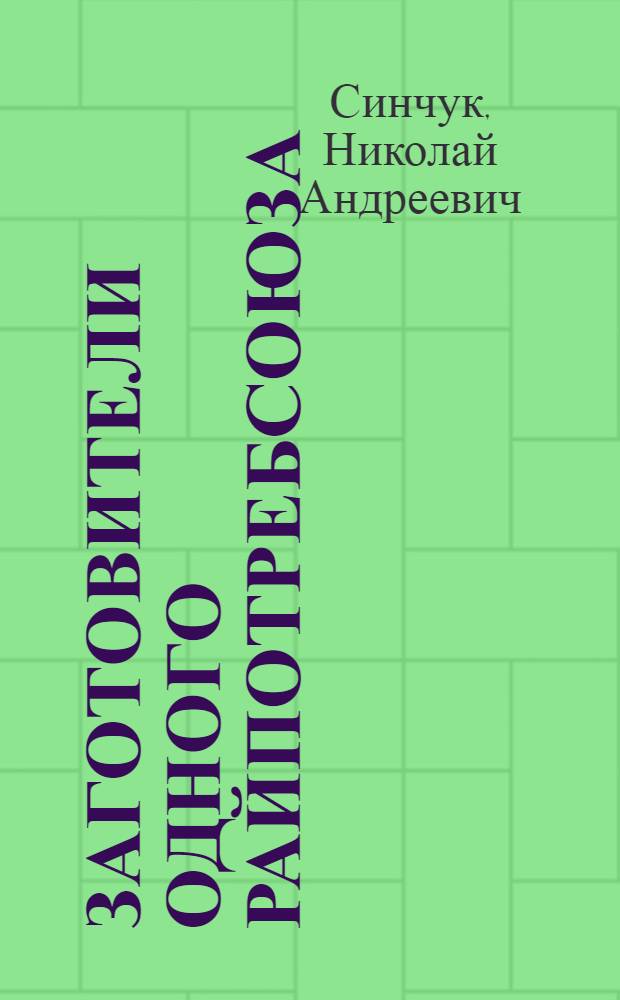 Заготовители одного райпотребсоюза : Из опыта работы загот. конторы Ленинского райпотребсоюза Волгогр. обл