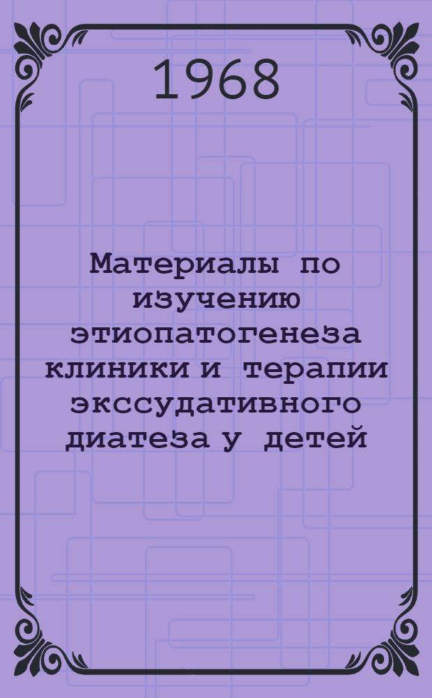 Материалы по изучению этиопатогенеза клиники и терапии экссудативного диатеза у детей : Автореферат дис. на соискание учен. степени д-ра мед. наук : (758)