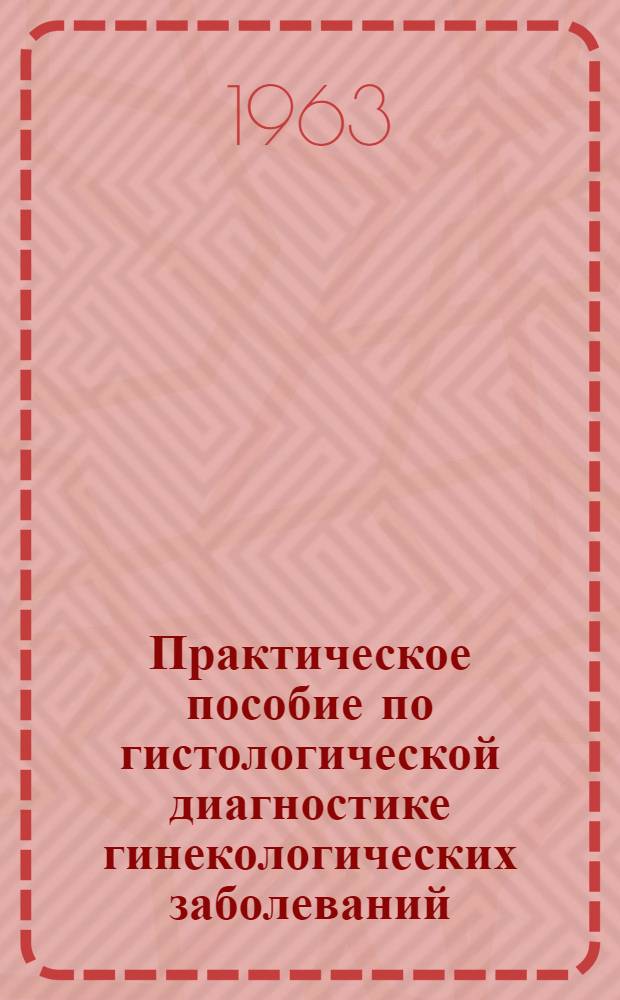 Практическое пособие по гистологической диагностике гинекологических заболеваний : Исследование биопсийного и операционного материала
