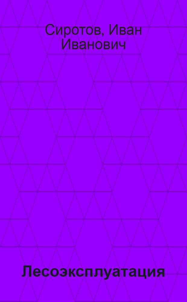 Лесоэксплуатация : Учебник для лесохоз. фак. лесотехн. и др. вузов