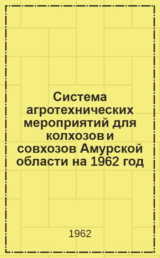 Система агротехнических мероприятий для колхозов и совхозов Амурской области на 1962 год