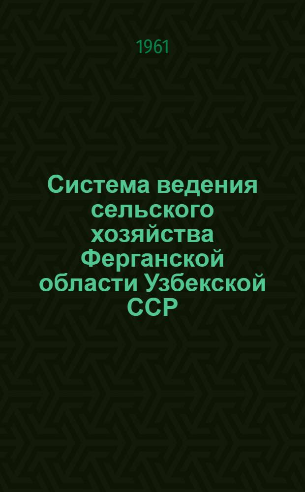 Система ведения сельского хозяйства Ферганской области Узбекской ССР : (Мероприятия по увеличению выхода с.-х. продукции на 100 га земельных угодий)