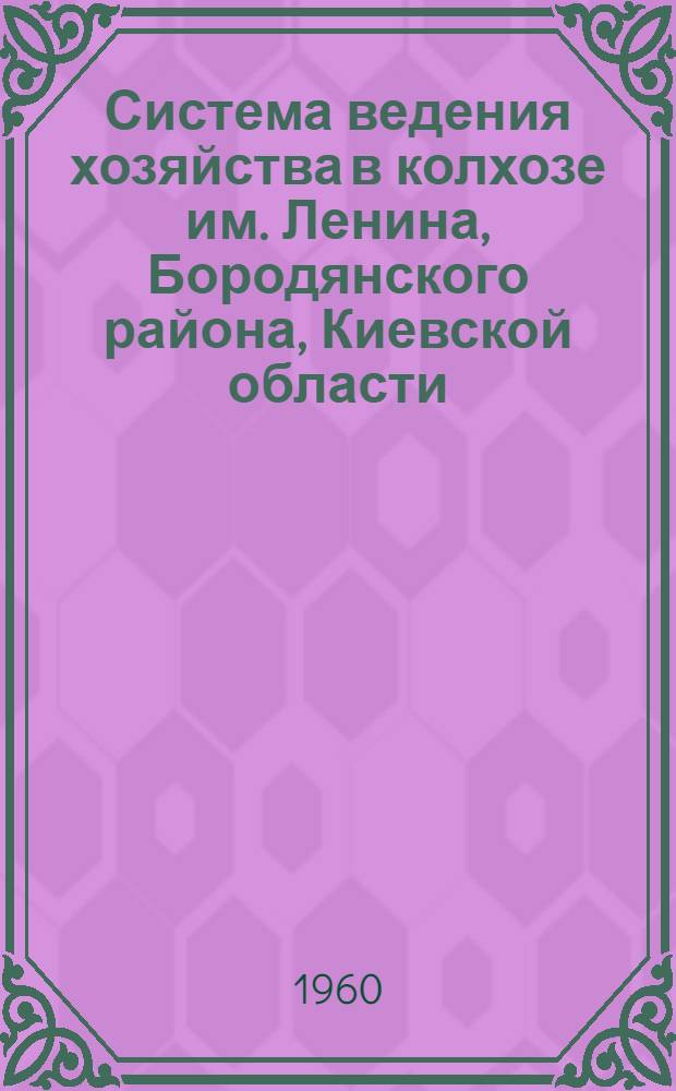 Система ведения хозяйства в колхозе им. Ленина, Бородянского района, Киевской области : (Полесье) : Пер. с укр. изд. 1959 г