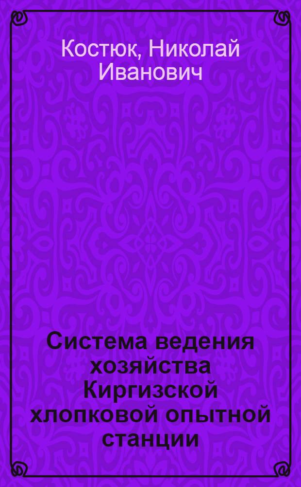Система ведения хозяйства Киргизской хлопковой опытной станции : (Хлопковая зона)