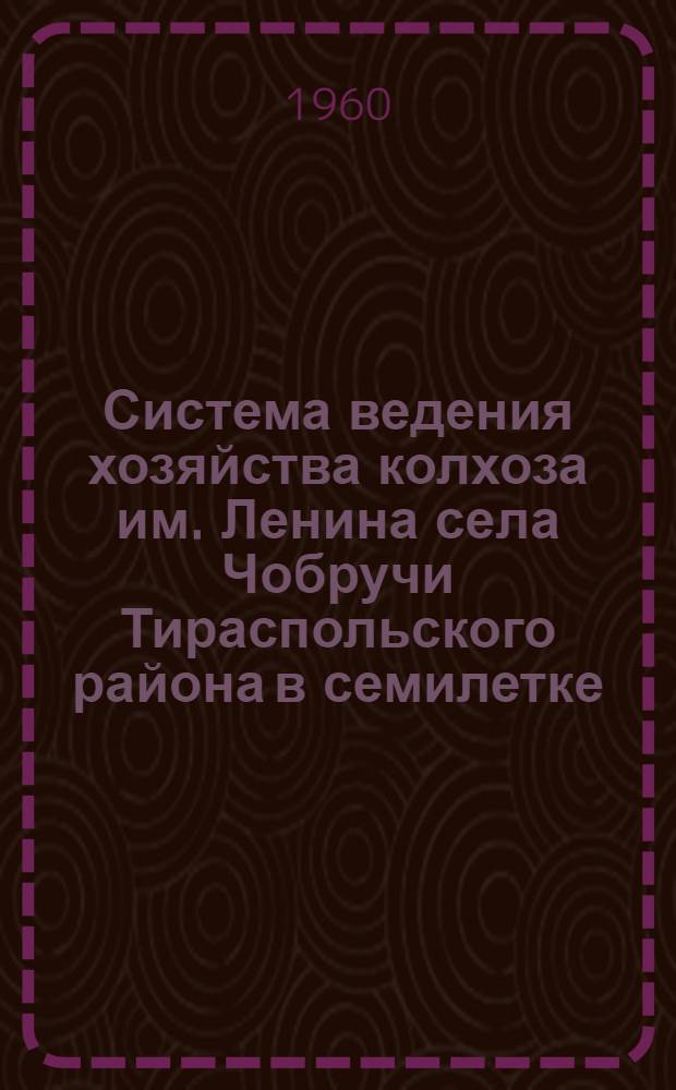 Система ведения хозяйства колхоза им. Ленина села Чобручи Тираспольского района в семилетке