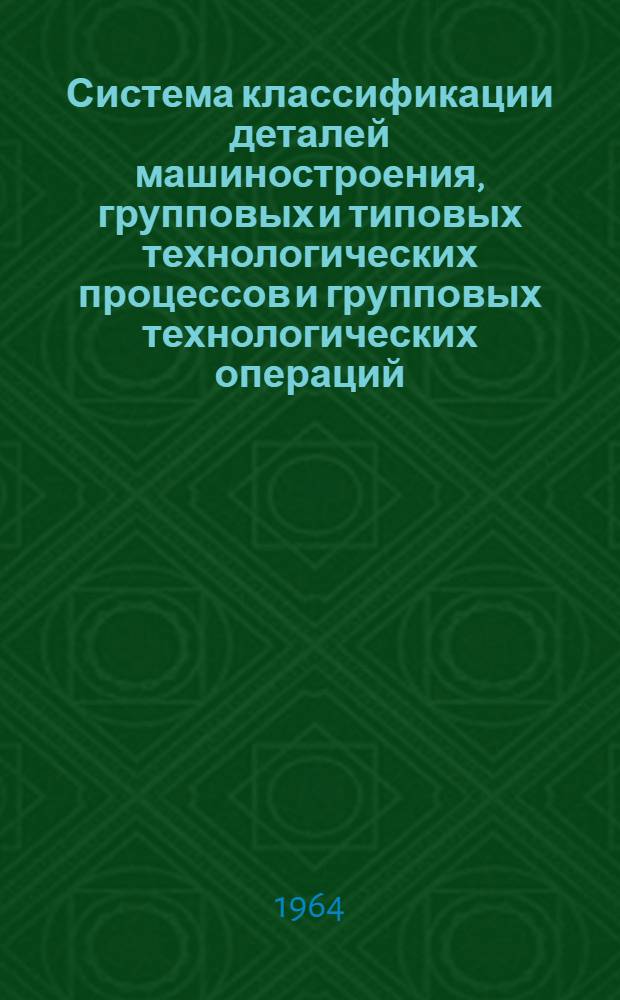 Система классификации деталей машиностроения, групповых и типовых технологических процессов и групповых технологических операций : Краткая инструкция