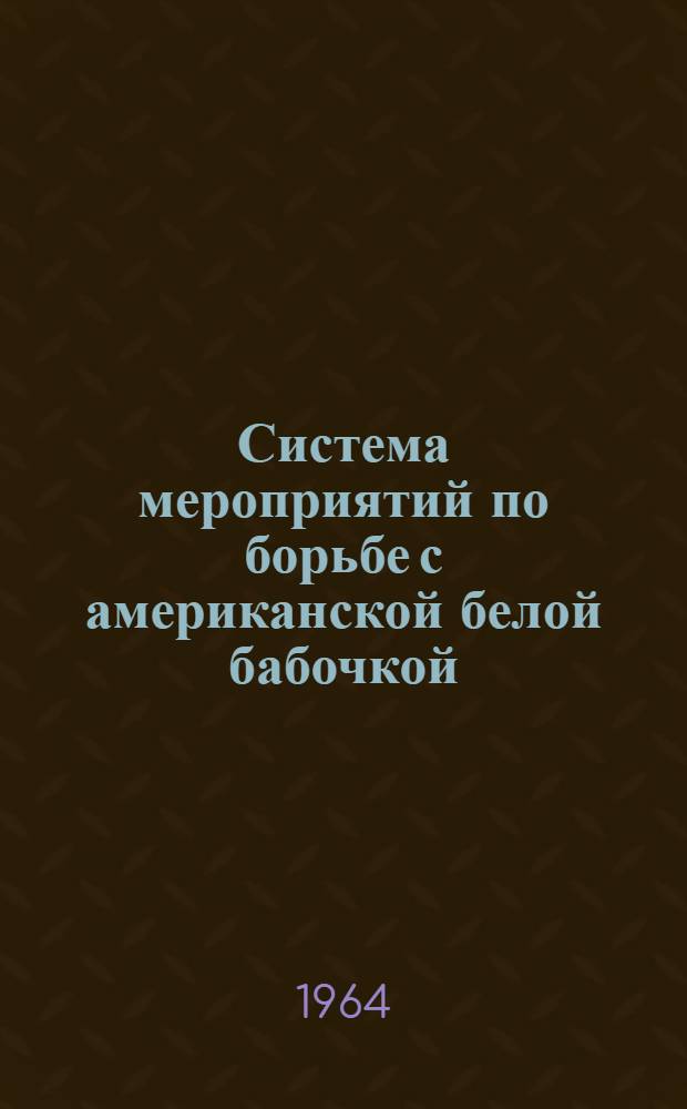 Система мероприятий по борьбе с американской белой бабочкой : Утв. 18/VIII 1964 г.