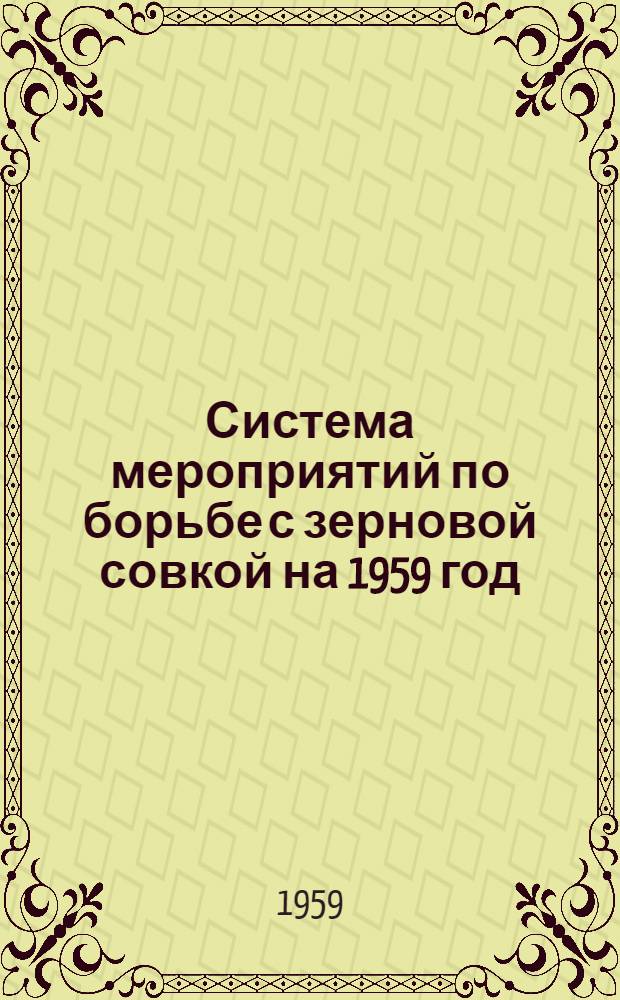 Система мероприятий по борьбе с зерновой совкой на 1959 год : (Принята Зональным план.-метод. совещанием по защите растений науч. учреждений РСФСР и Каз. ССР... 18 ноября 1958 г.)