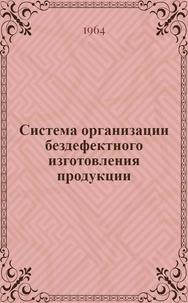Система организации бездефектного изготовления продукции : Материалы всерос. семинаров работников приборо- и машиностроит. пром-сти в гг. Саратове и Пензе по изучению опыта изготовления продукции высокого качества и сдачи ее с первого предъявления на предприятих Приволж. экон. района