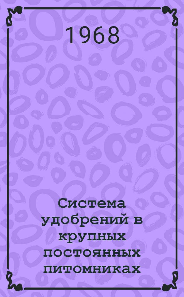 Система удобрений в крупных постоянных питомниках : (Практ. рекомендации)
