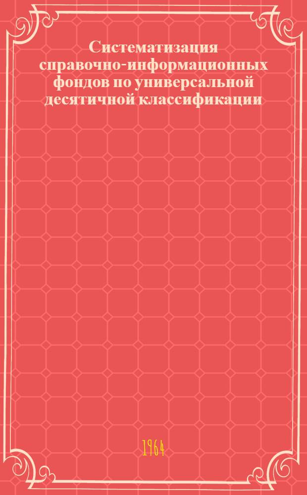 Систематизация справочно-информационных фондов по универсальной десятичной классификации : (Металлургия. Раздел 669)
