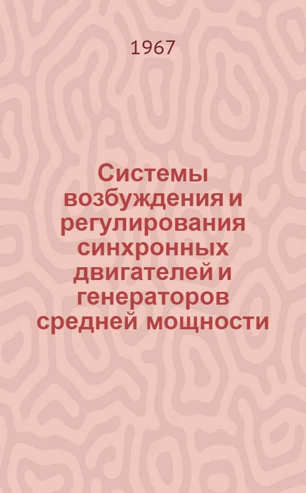 Системы возбуждения и регулирования синхронных двигателей и генераторов средней мощности : Рефераты докладов на конференции "Системы возбуждения и регулирования мощных электр. машин переменного и постоянного тока. (Ленинград, ноябрь 1967 г.)