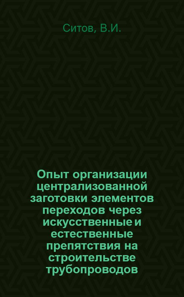 Опыт организации централизованной заготовки элементов переходов через искусственные и естественные препятствия на строительстве трубопроводов