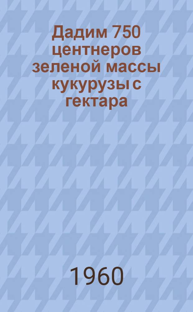 Дадим 750 центнеров зеленой массы кукурузы с гектара