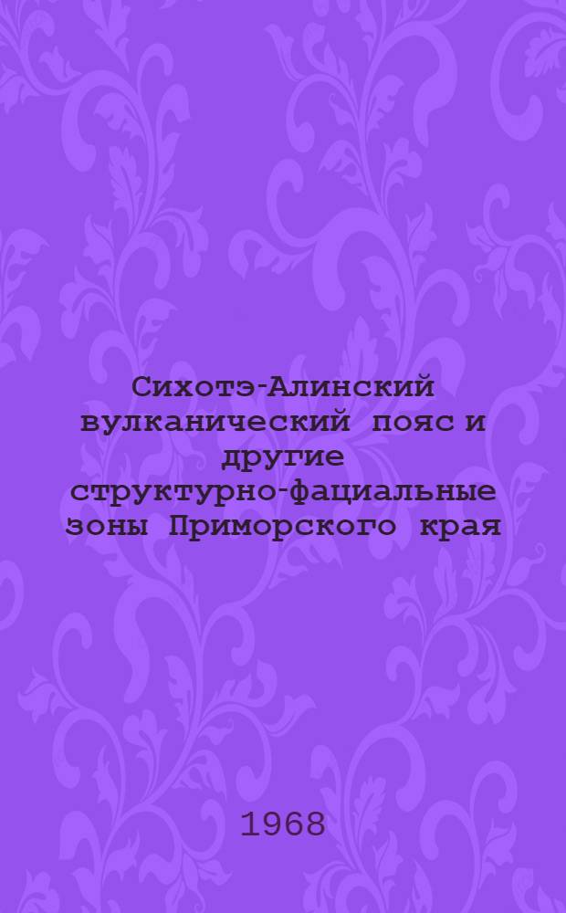 Сихотэ-Алинский вулканический пояс и другие структурно-фациальные зоны Приморского края : (Материалы конференции - геол. маршруты)