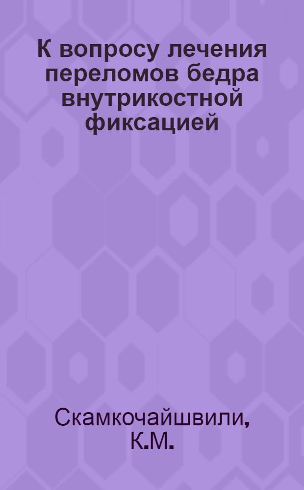 К вопросу лечения переломов бедра внутрикостной фиксацией : (Эксперим.-клинич. исследования) : Автореферат дис. на соискание учен. степени кандидата мед. наук