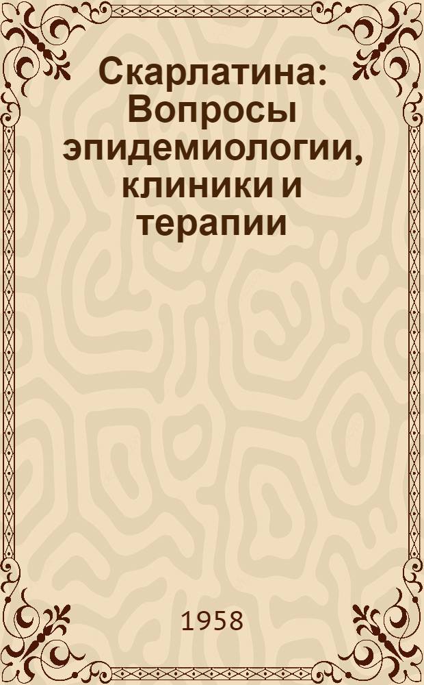 Скарлатина : Вопросы эпидемиологии, клиники и терапии : Сборник статей