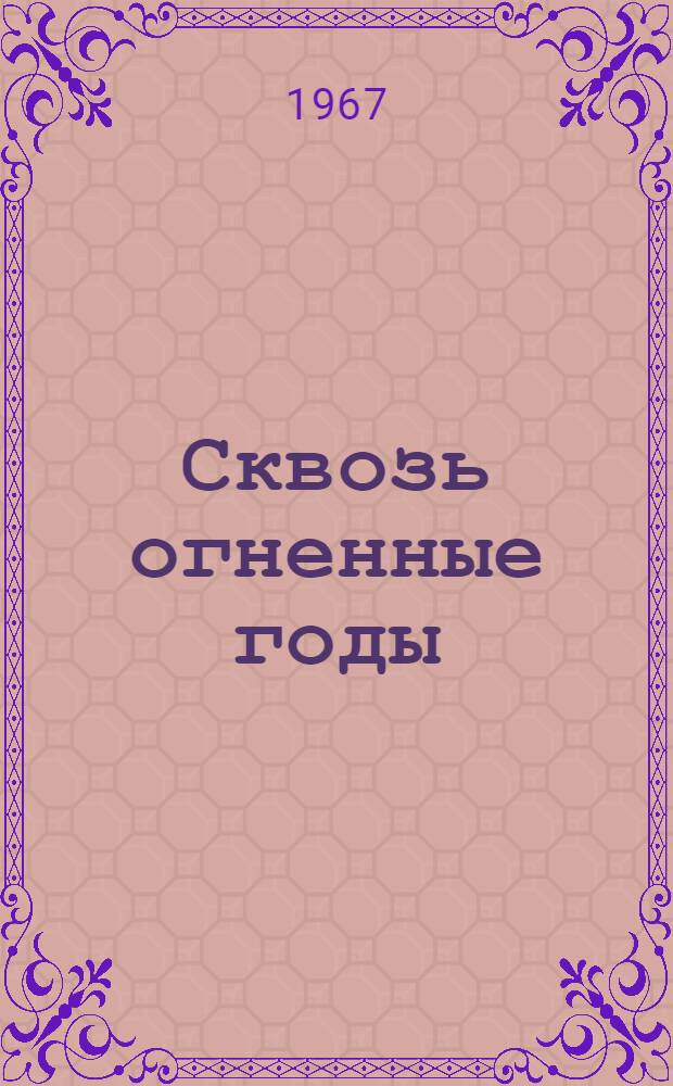 Сквозь огненные годы : Очерк истории З-да трансп. машиностроения им. В.А. Малышева. (1895-1966 гг.)