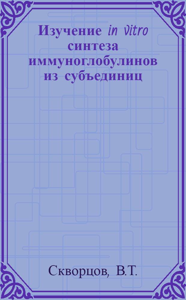 Изучение in vitro синтеза иммуноглобулинов из субъединиц : Автореферат дис. на соискание учен. степени канд. мед. наук