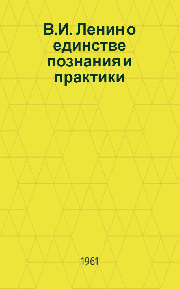 В.И. Ленин о единстве познания и практики