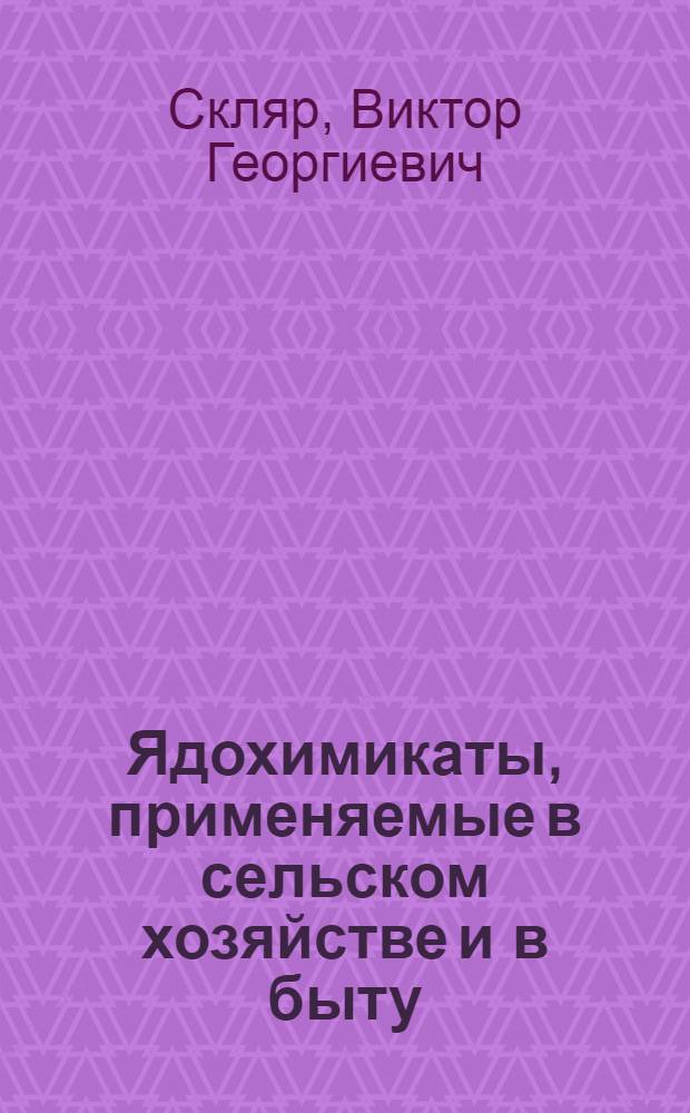 Ядохимикаты, применяемые в сельском хозяйстве и в быту : (Лекции)