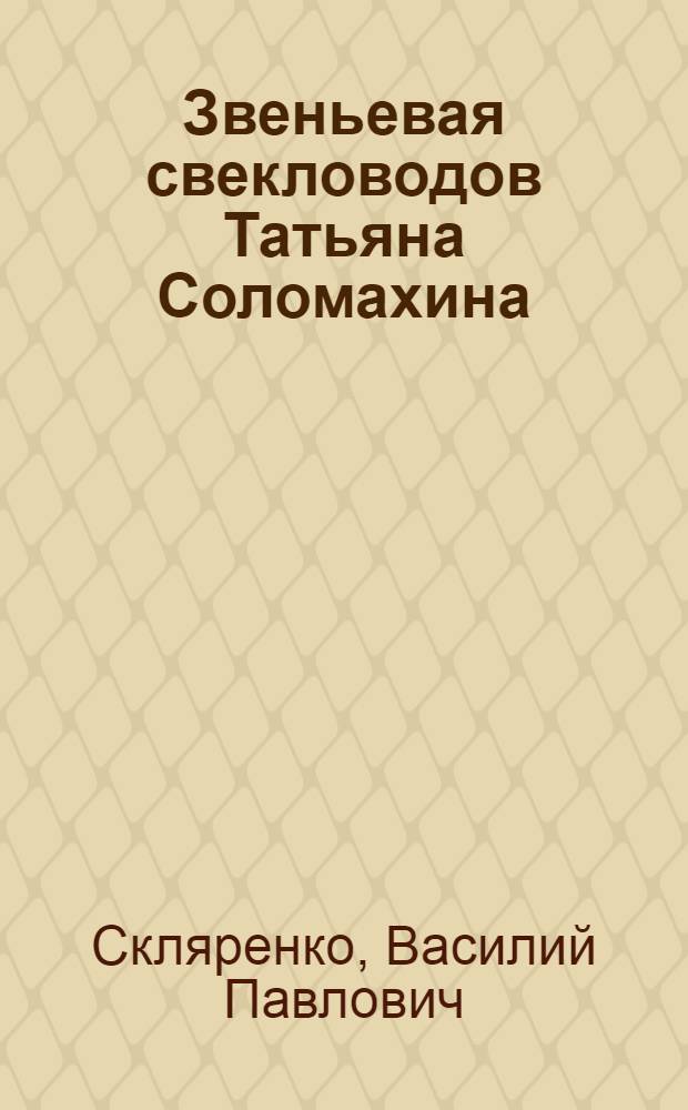 Звеньевая свекловодов Татьяна Соломахина : Колхоз "Россия" Добрин. района