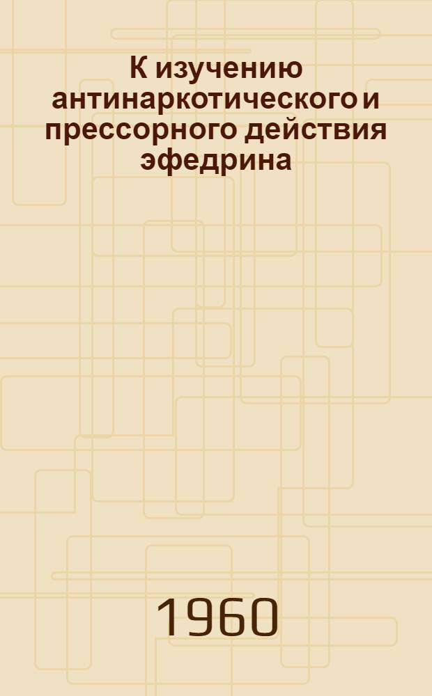 К изучению антинаркотического и прессорного действия эфедрина : Автореферат дис. на соискание учен. степени кандидата мед. наук