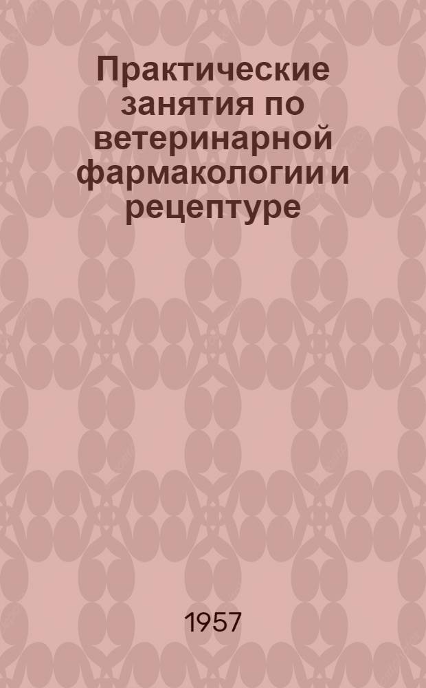Практические занятия по ветеринарной фармакологии и рецептуре : Для вет. ин-тов и фак.