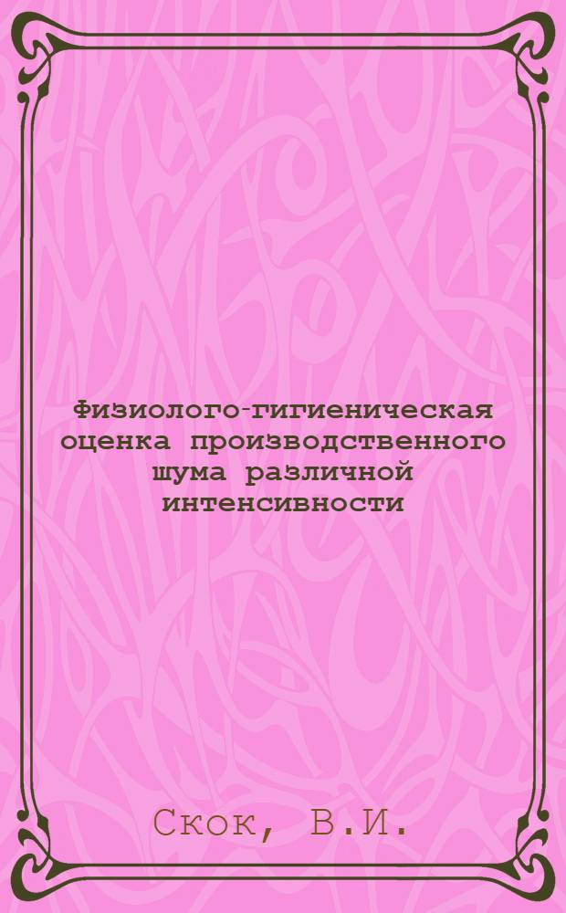 Физиолого-гигиеническая оценка производственного шума различной интенсивности : Автореферат дис. на соискание учен. степени кандидата мед. наук